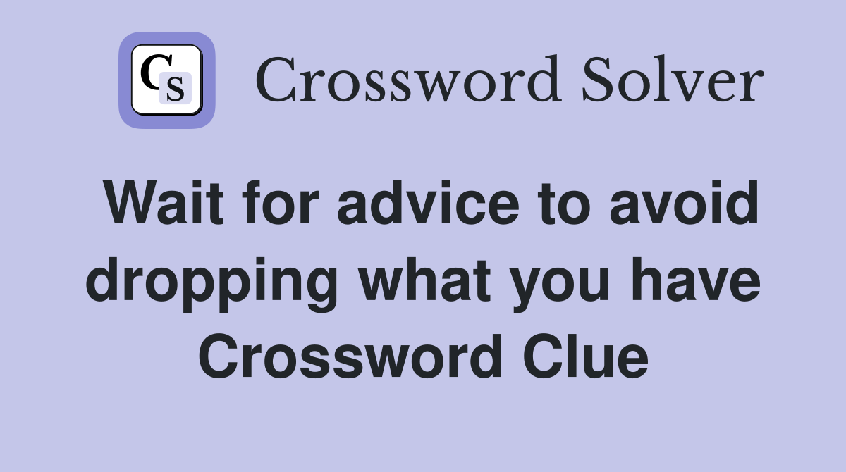 Wait for advice to avoid dropping what you have Crossword Clue