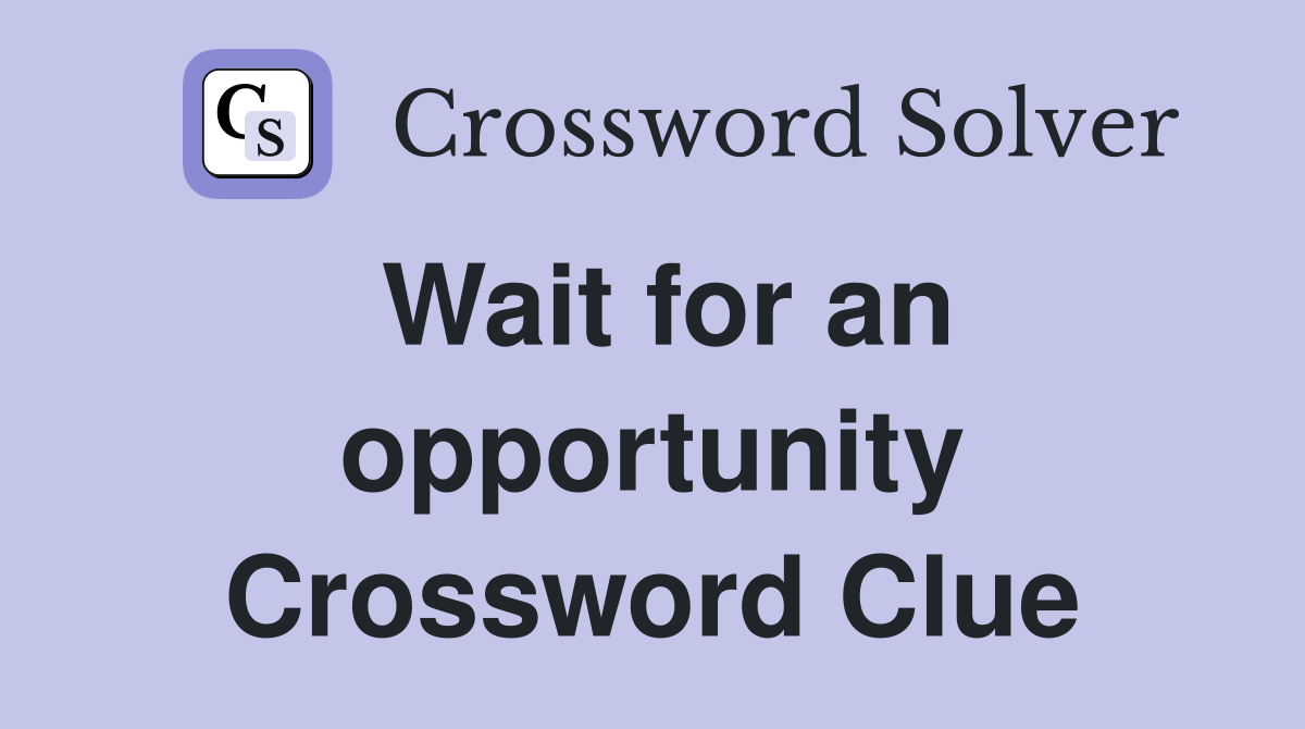 Wait for an opportunity Crossword Clue