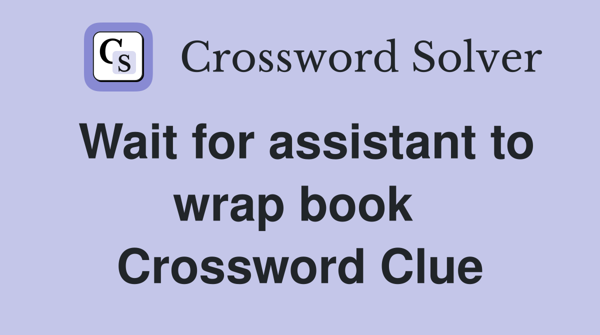 Wait for assistant to wrap book  Crossword Clue