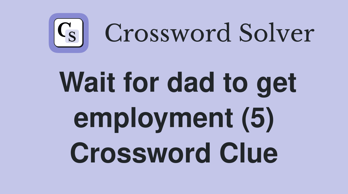 Wait for dad to get employment (5) Crossword Clue