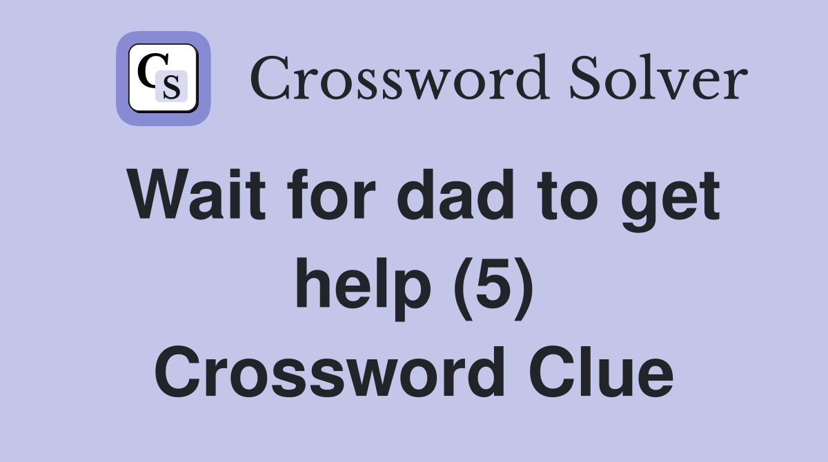 Wait for dad to get help (5) Crossword Clue