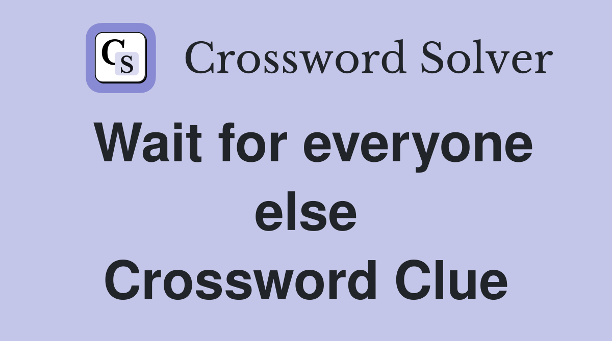 Wait for everyone else Crossword Clue
