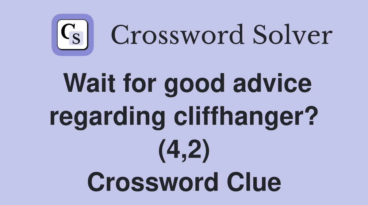 Wait for good advice regarding cliffhanger? (4,2) Crossword Clue