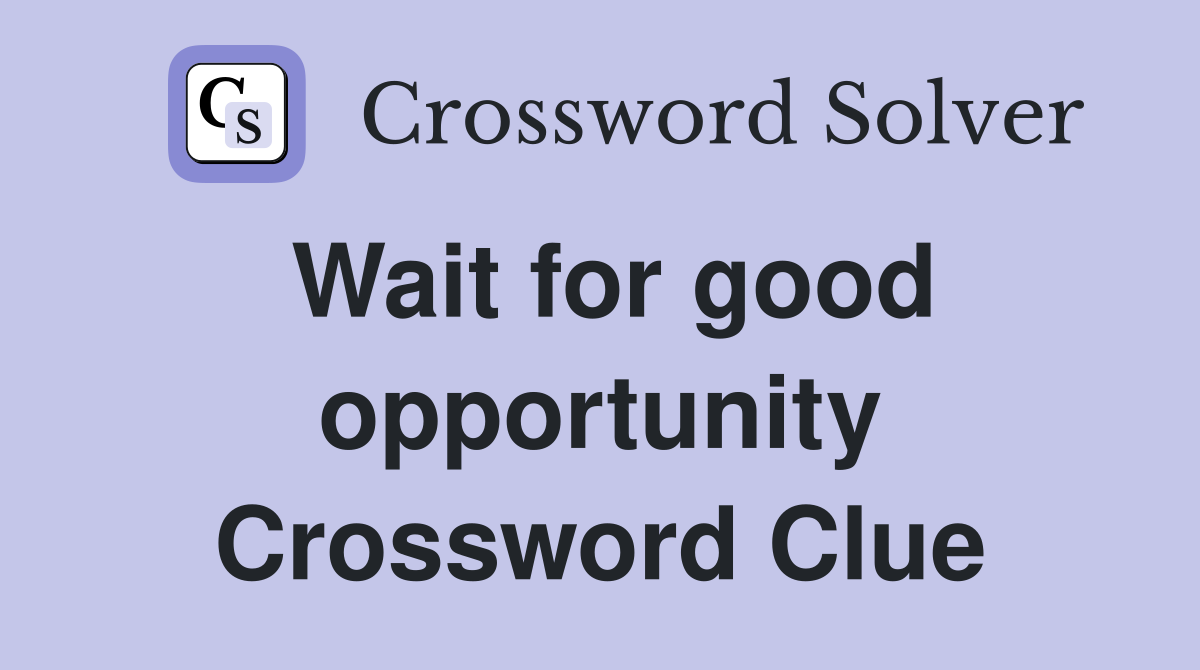 Wait for good opportunity Crossword Clue