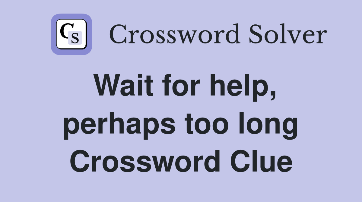 Wait for help, perhaps too long Crossword Clue