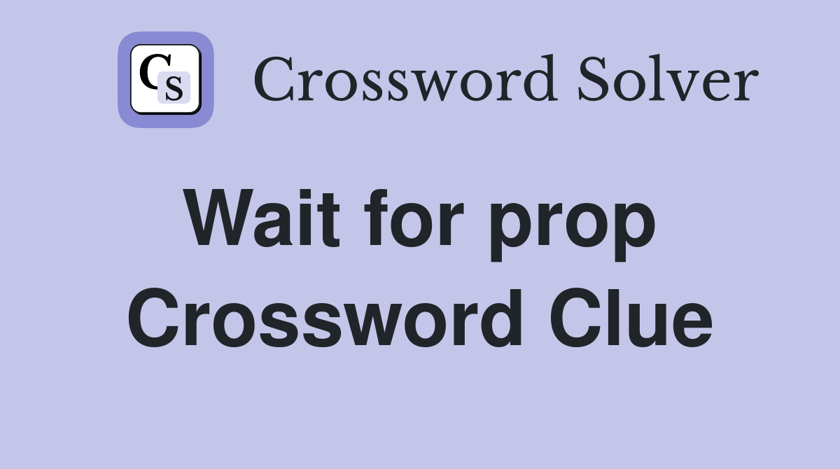 Wait for prop  Crossword Clue