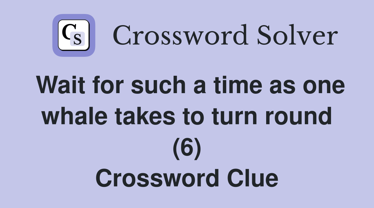 Wait for such a time as one whale takes to turn round (6) Crossword Clue