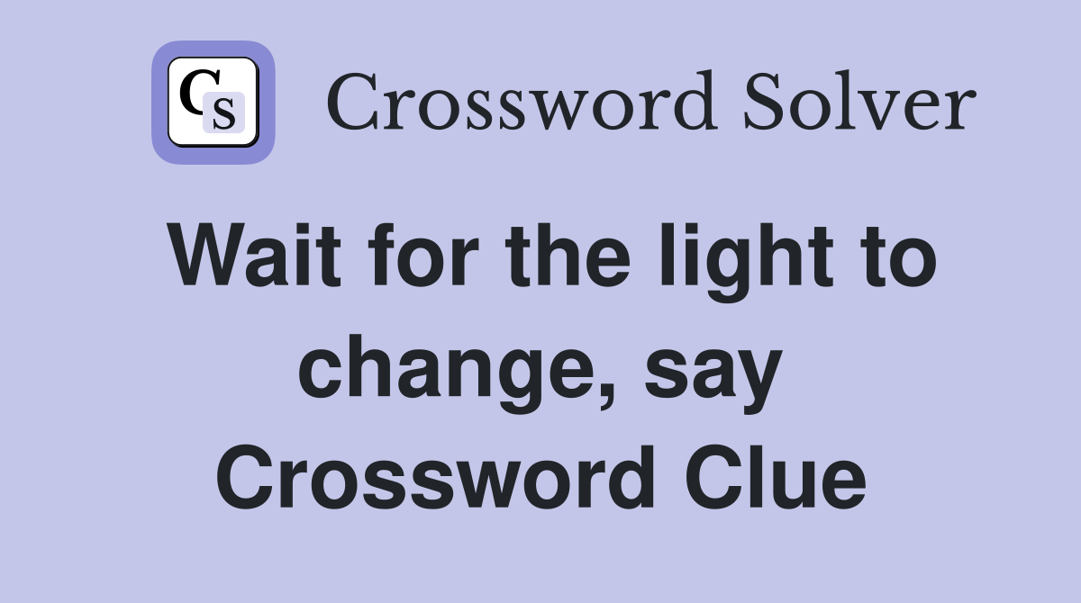 Wait for the light to change, say Crossword Clue
