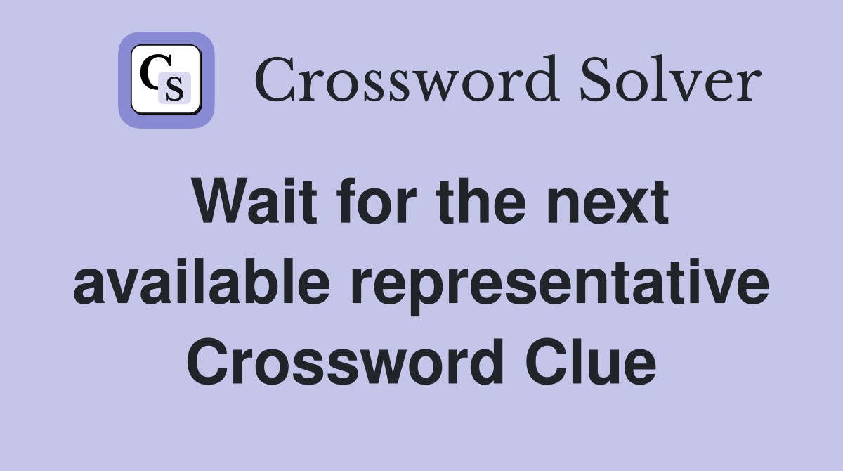 Wait for the next available representative Crossword Clue