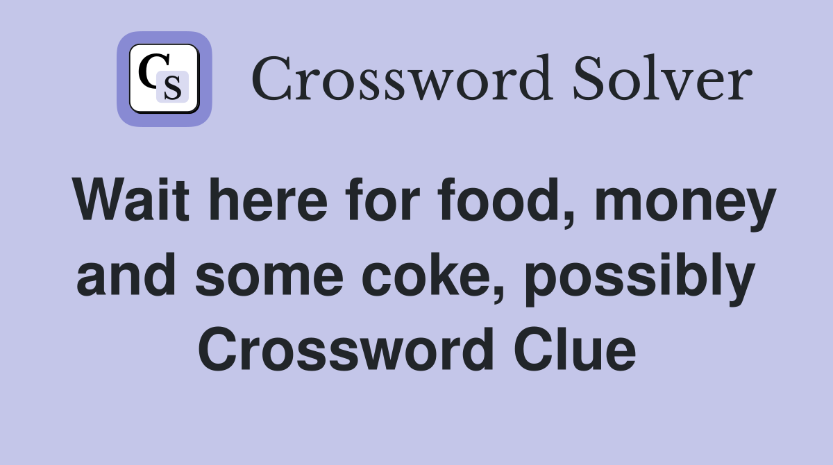 Wait here for food, money and some coke, possibly Crossword Clue