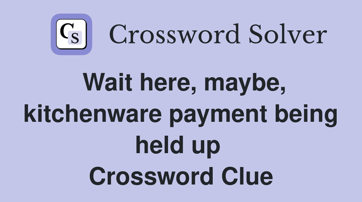 Wait here, maybe, kitchenware payment being held up  Crossword Clue