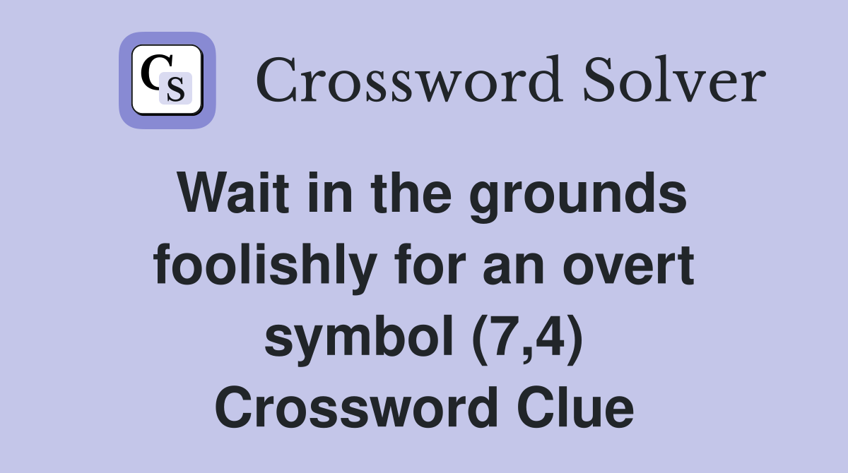 Wait in the grounds foolishly for an overt symbol (7,4) Crossword Clue