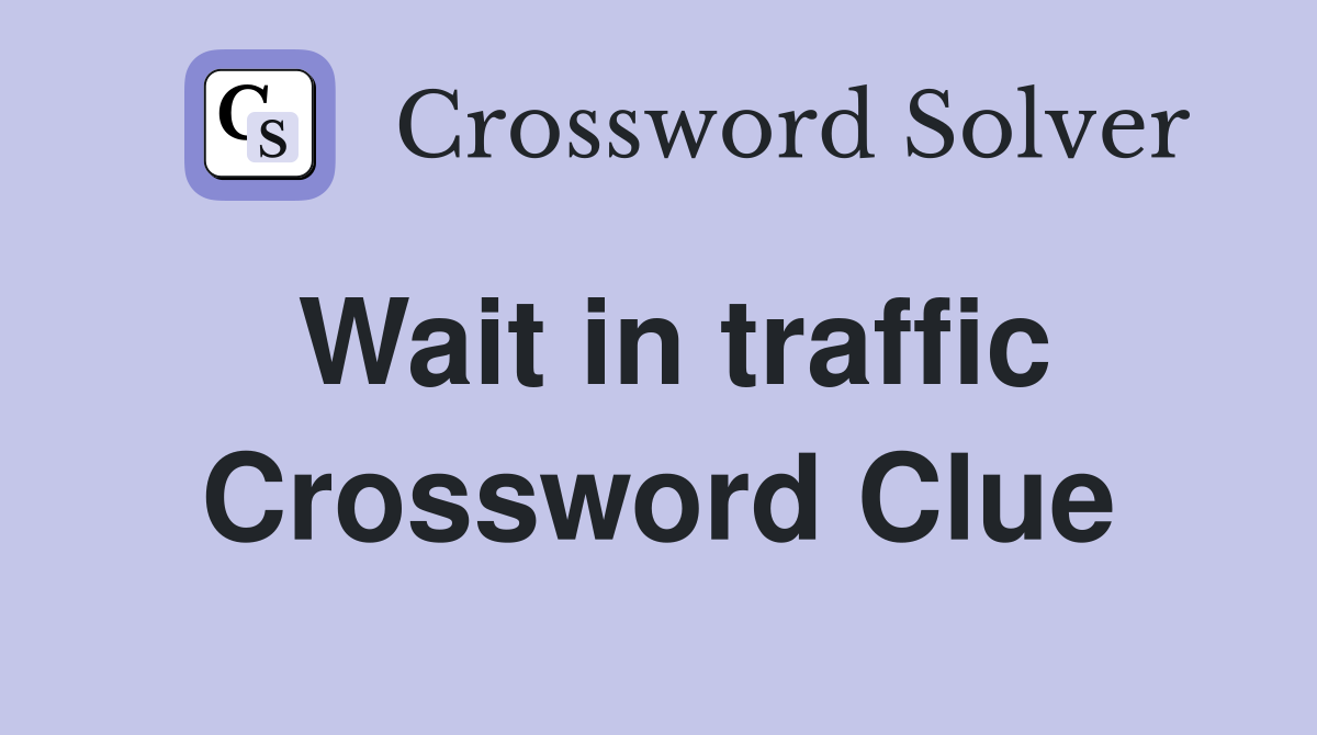 Wait in traffic Crossword Clue
