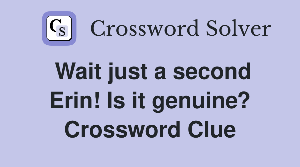 Wait just a second Erin! Is it genuine? Crossword Clue