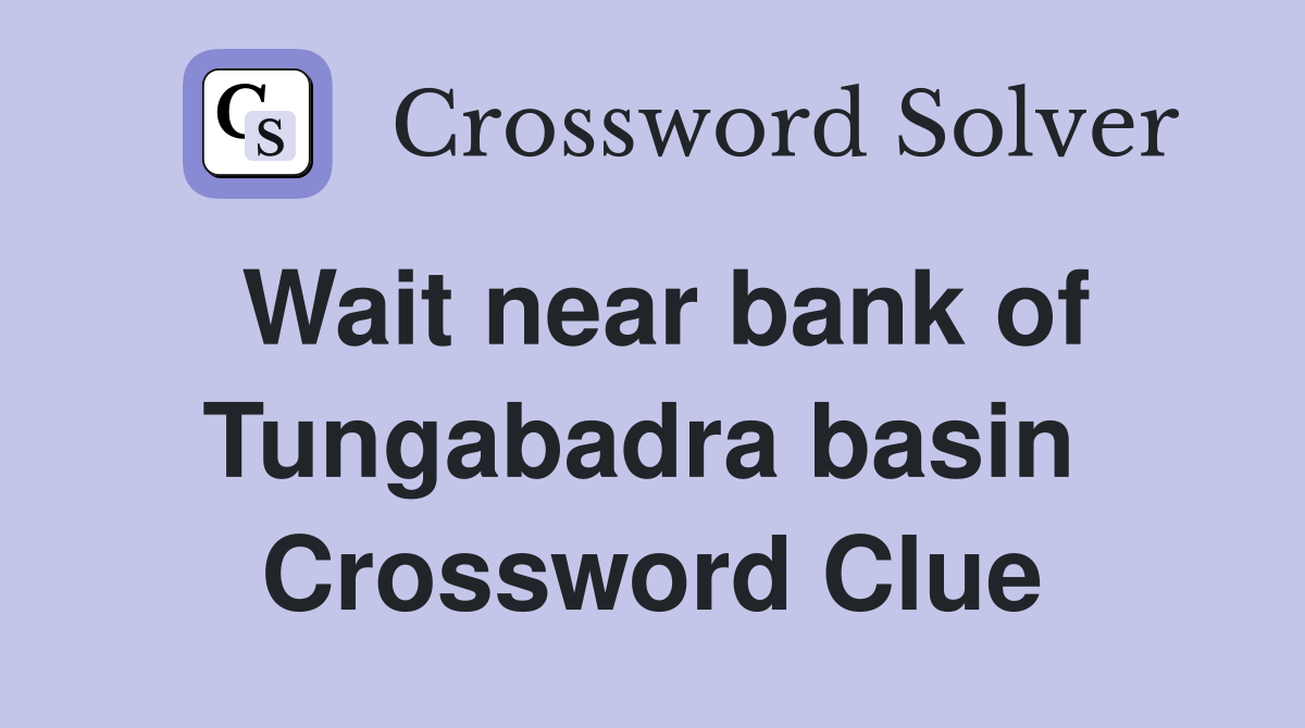 Wait near bank of Tungabadra basin  Crossword Clue