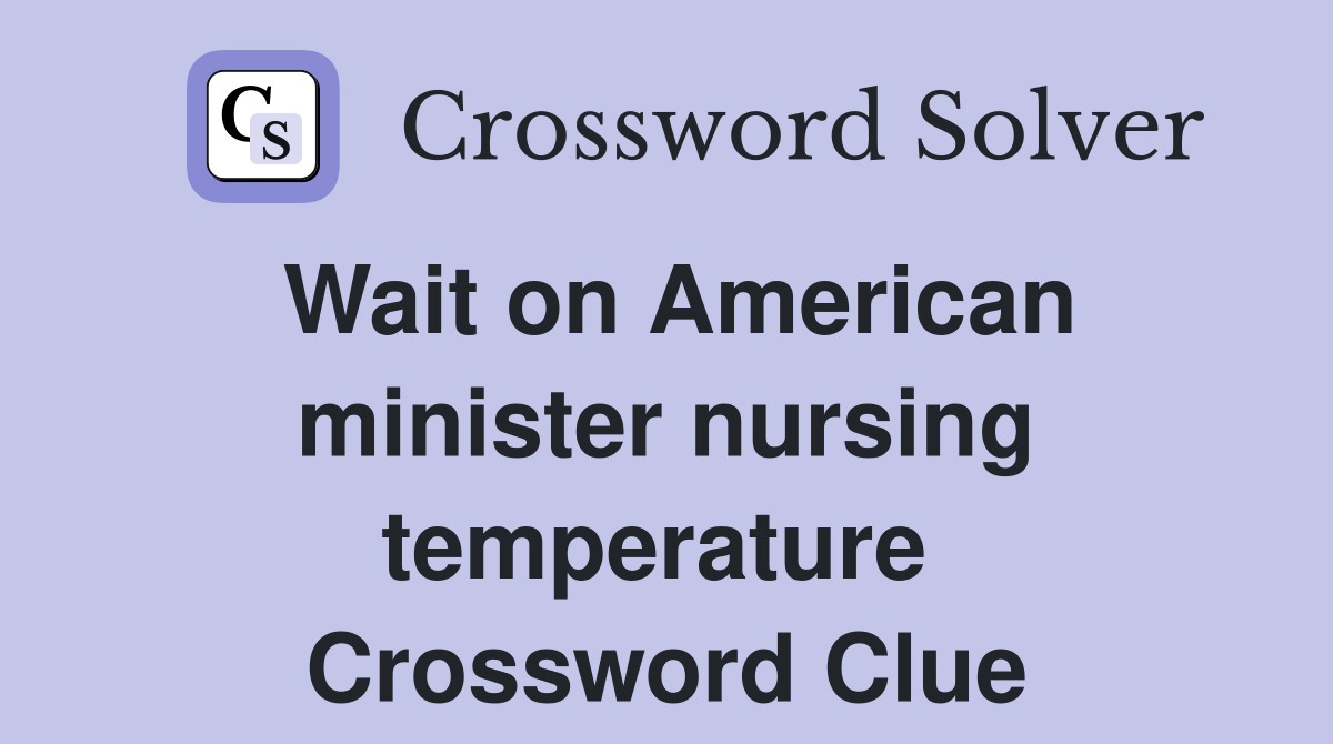 Wait on American minister nursing temperature  Crossword Clue