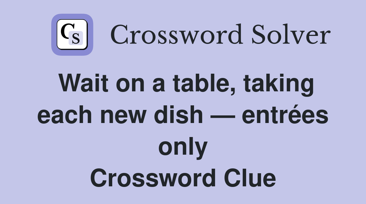 Wait on a table, taking each new dish — entrées only Crossword Clue