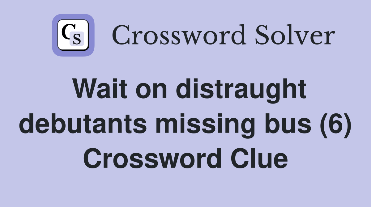 Wait on distraught debutants missing bus (6) Crossword Clue