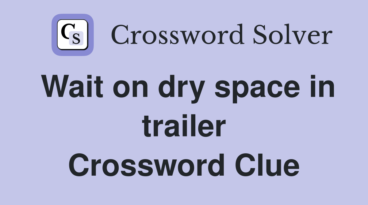 Wait on dry space in trailer Crossword Clue
