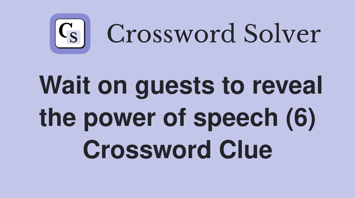Wait on guests to reveal the power of speech (6) Crossword Clue