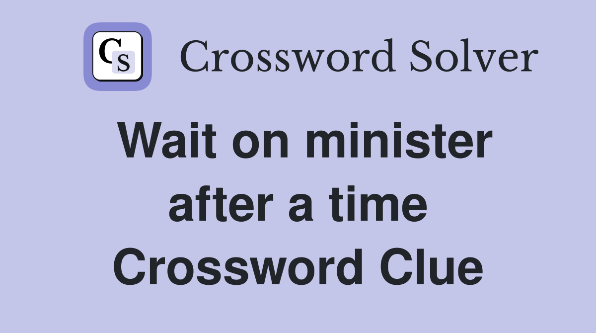 Wait on minister after a time Crossword Clue