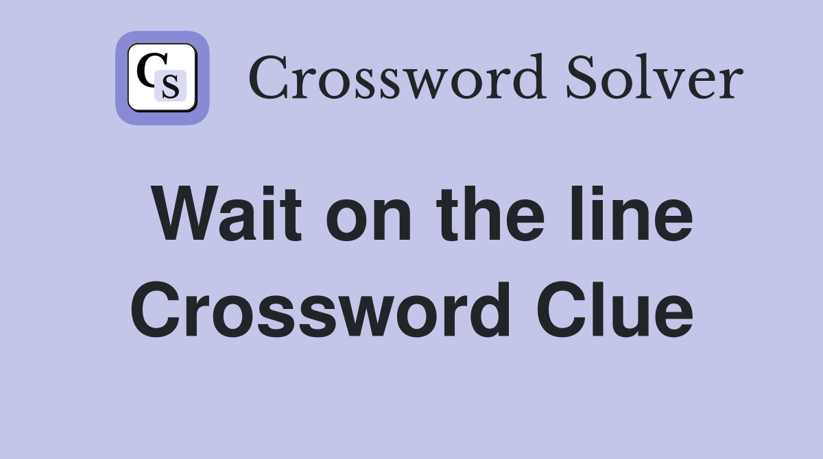 Wait on the line Crossword Clue
