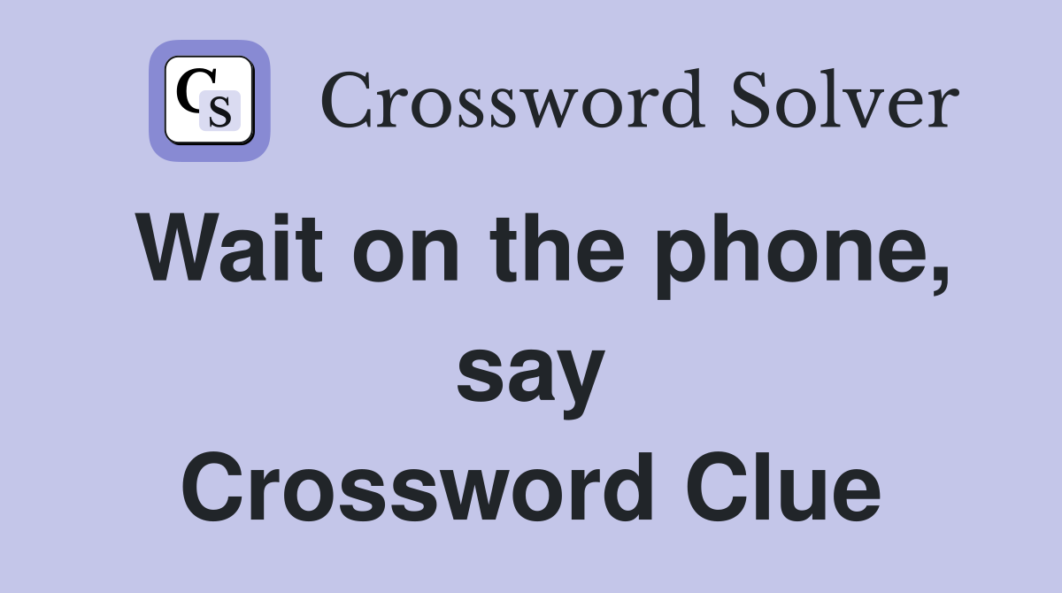 Wait on the phone, say Crossword Clue