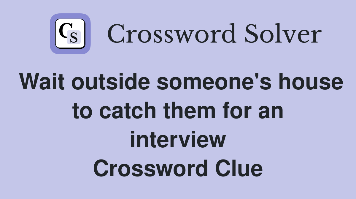 Wait outside someone's house to catch them for an interview Crossword Clue
