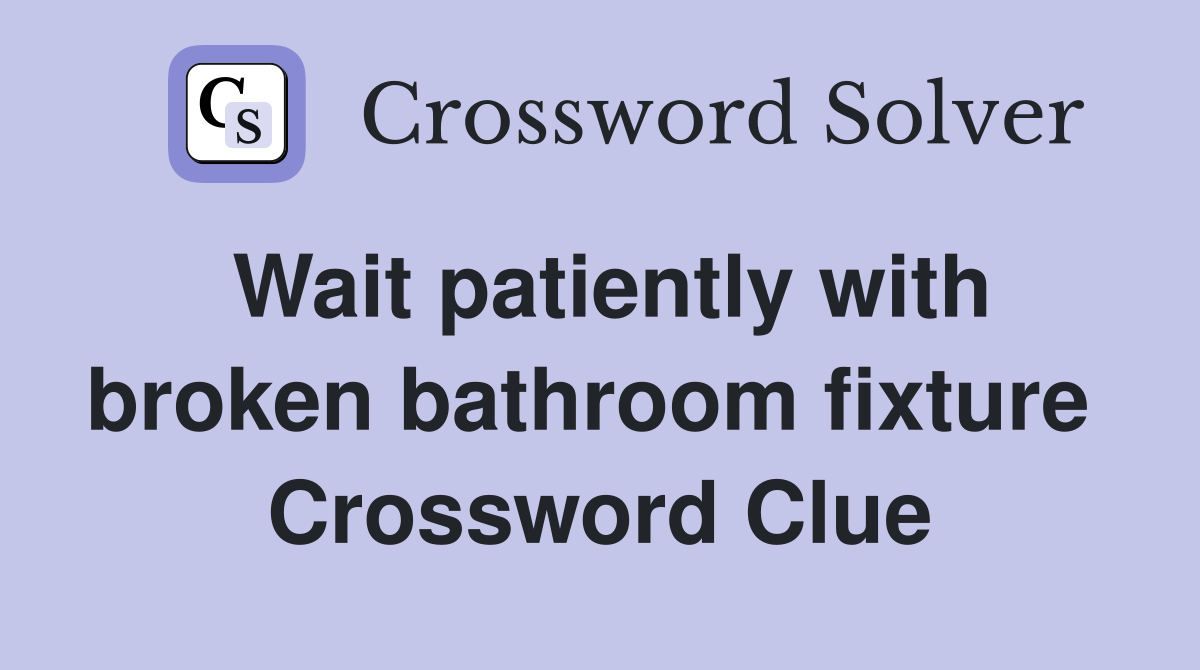 Wait patiently with broken bathroom fixture  Crossword Clue