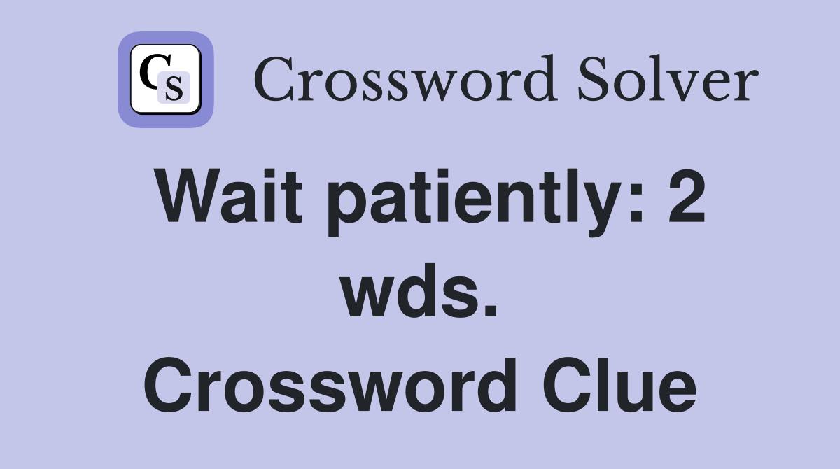 Wait patiently: 2 wds. Crossword Clue