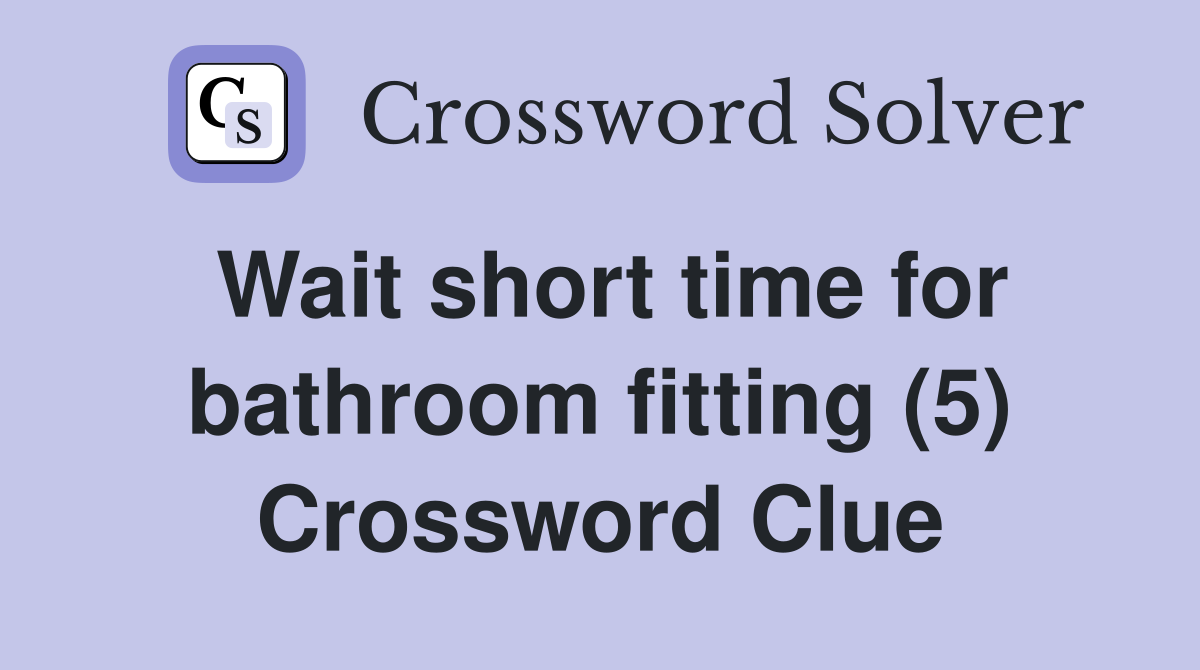 Wait short time for bathroom fitting (5) Crossword Clue