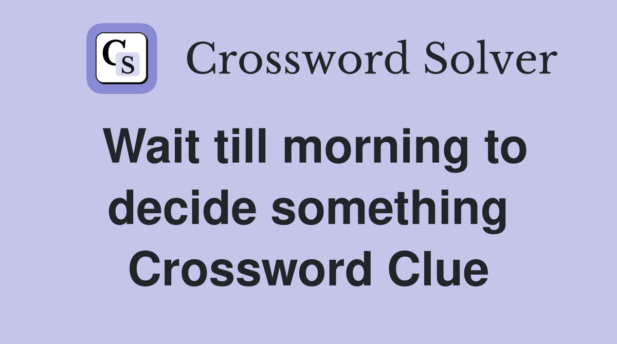 Wait till morning to decide something Crossword Clue