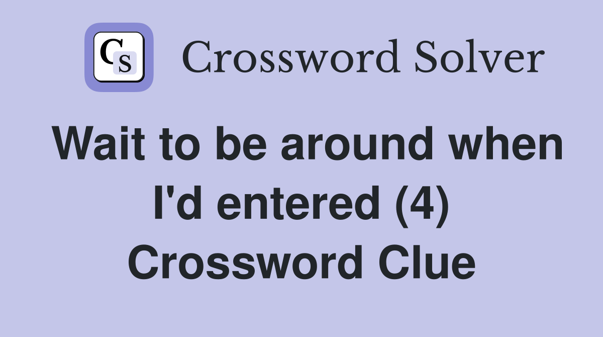 Wait to be around when I'd entered (4) Crossword Clue