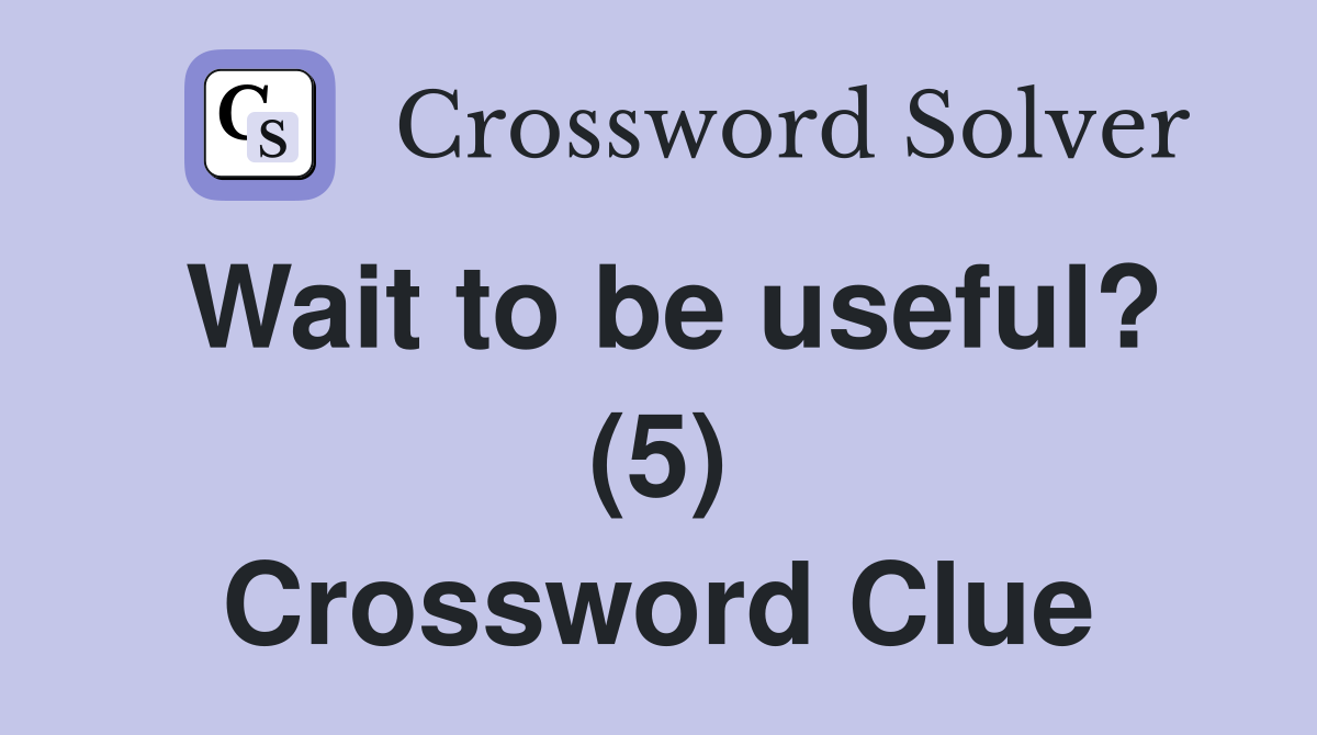 Wait to be useful? (5) Crossword Clue