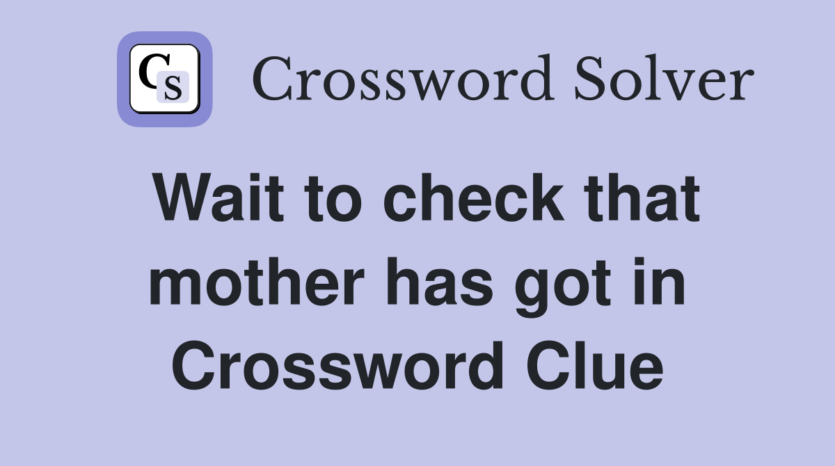Wait to check that mother has got in Crossword Clue