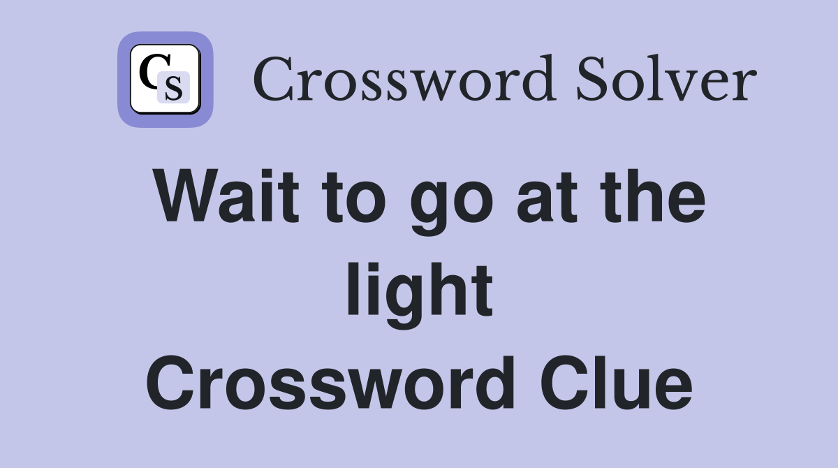 Wait to go at the light Crossword Clue