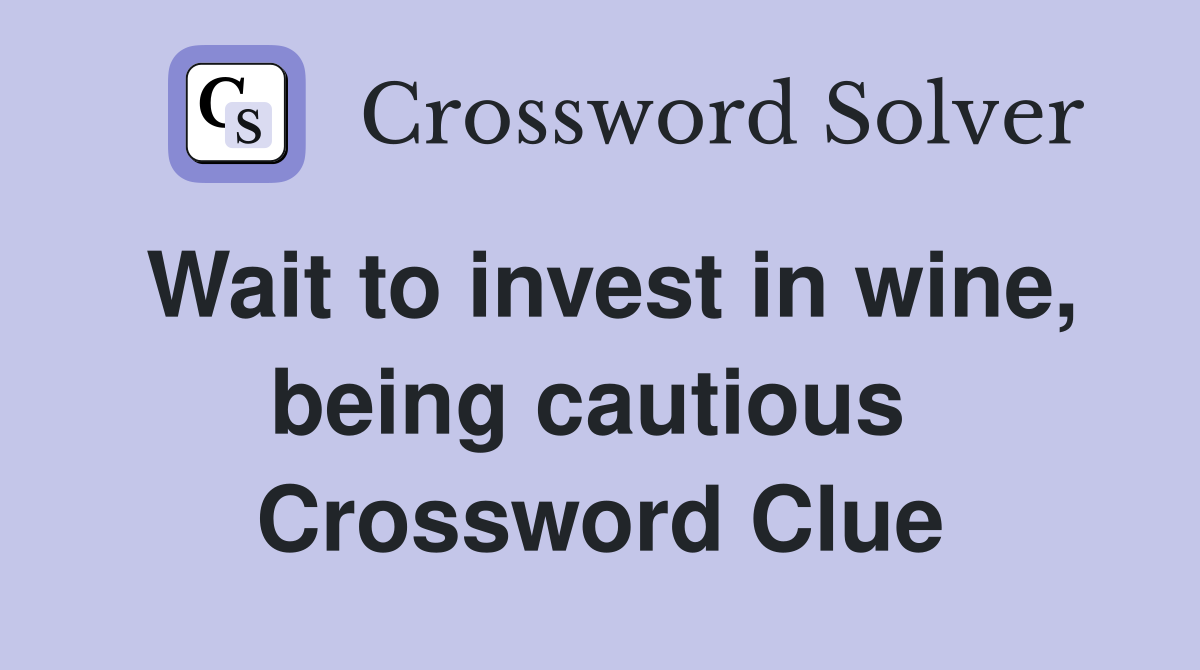 Wait to invest in wine, being cautious  Crossword Clue