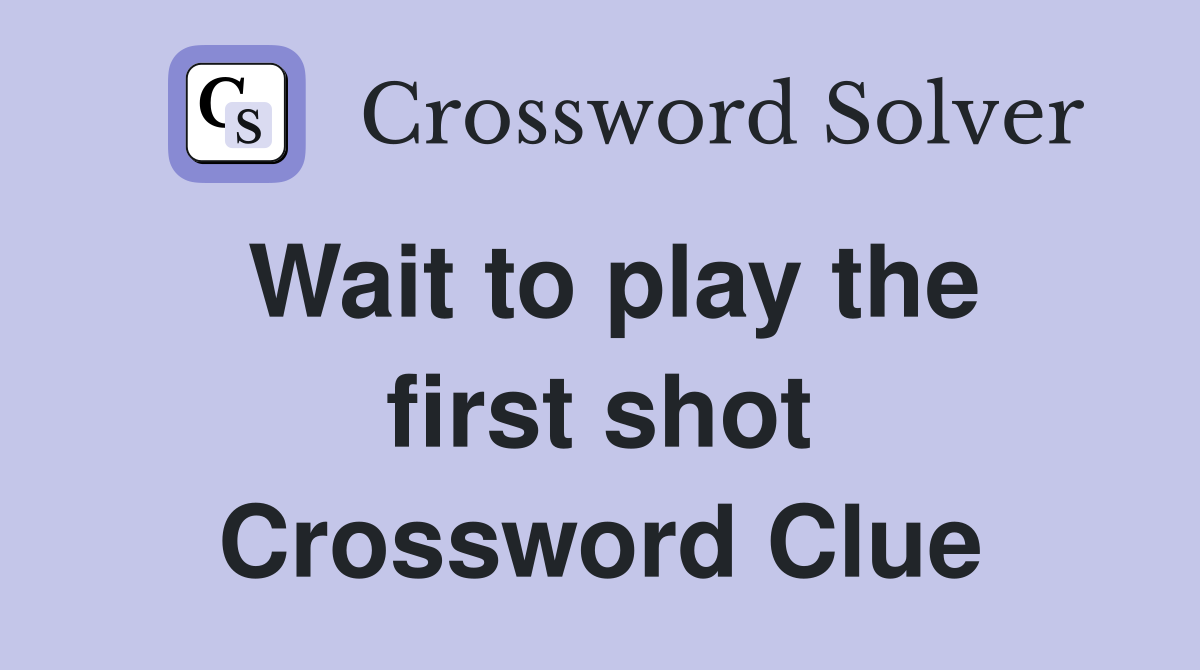 Wait to play the first shot Crossword Clue