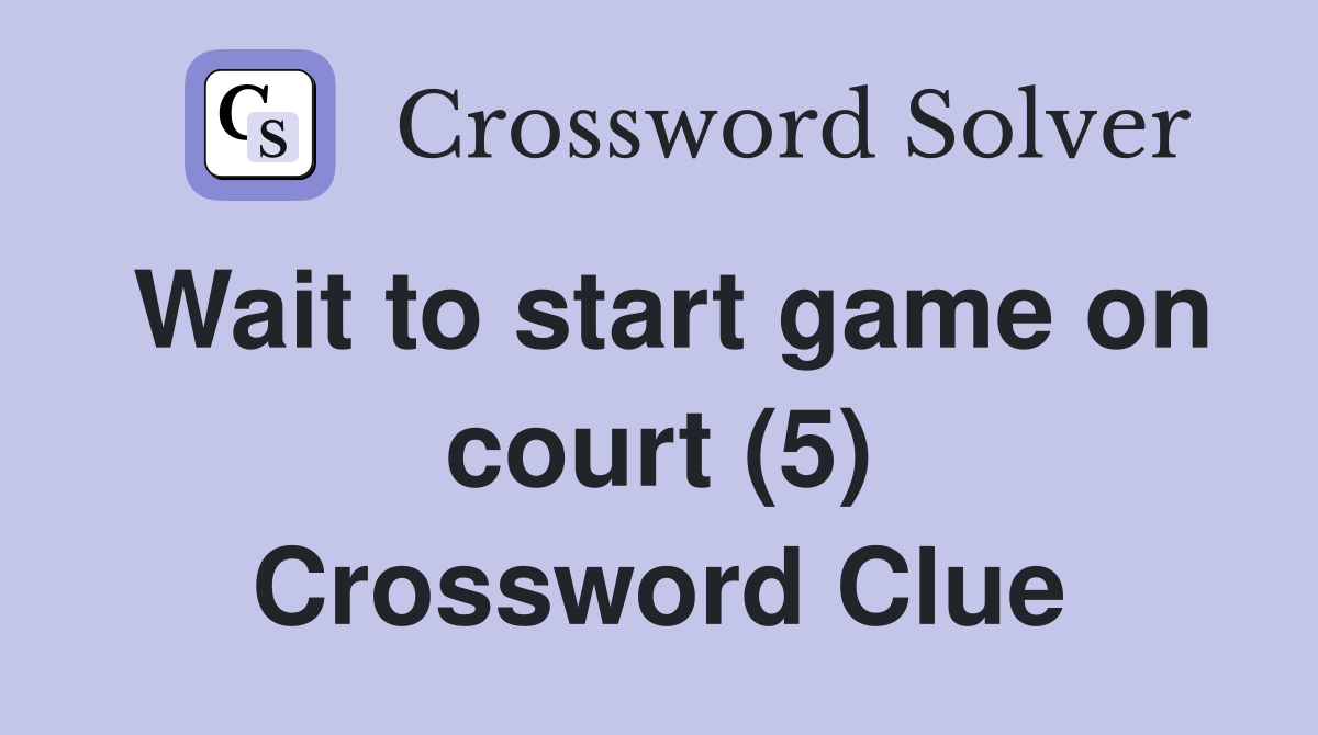 Wait to start game on court (5) Crossword Clue