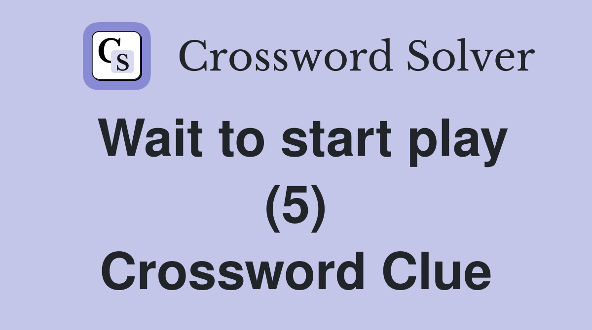 Wait to start play (5) Crossword Clue