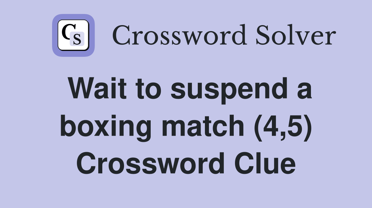 Wait to suspend a boxing match (4,5) Crossword Clue
