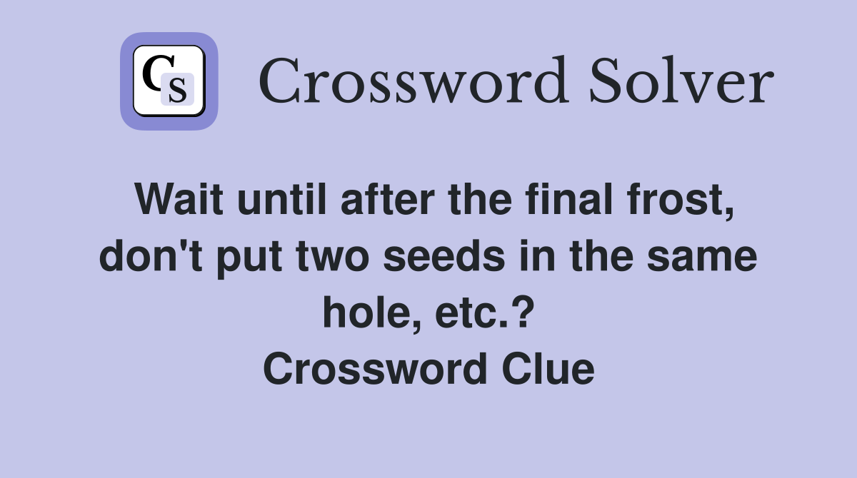 Wait until after the final frost, don't put two seeds in the same hole, etc.? Crossword Clue