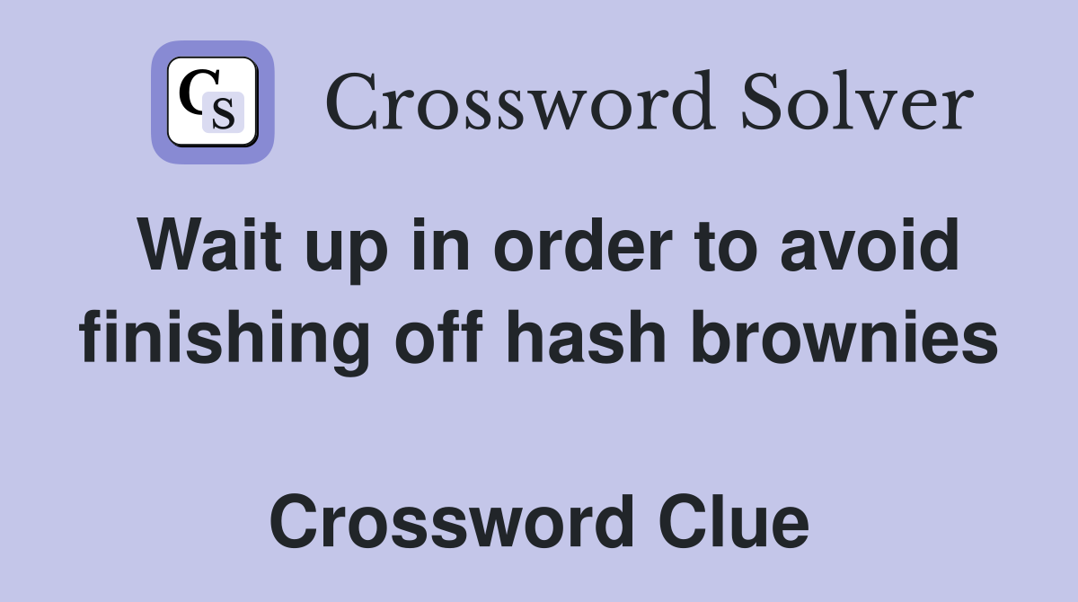 Wait up in order to avoid finishing off hash brownies  Crossword Clue