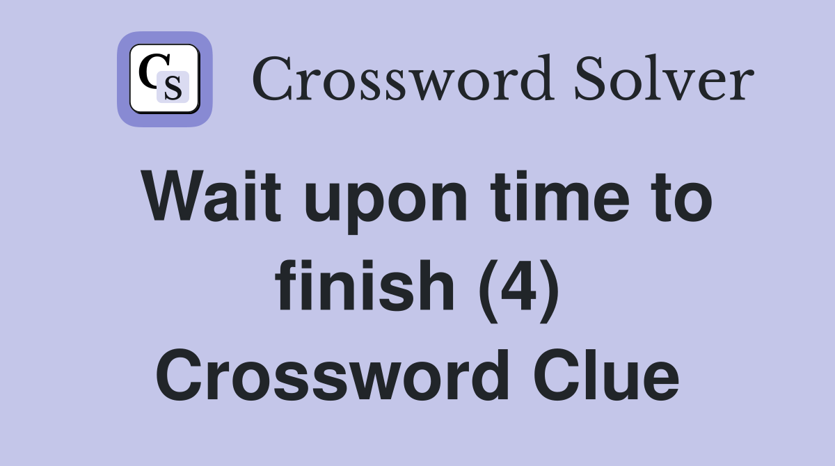 Wait upon time to finish (4) Crossword Clue