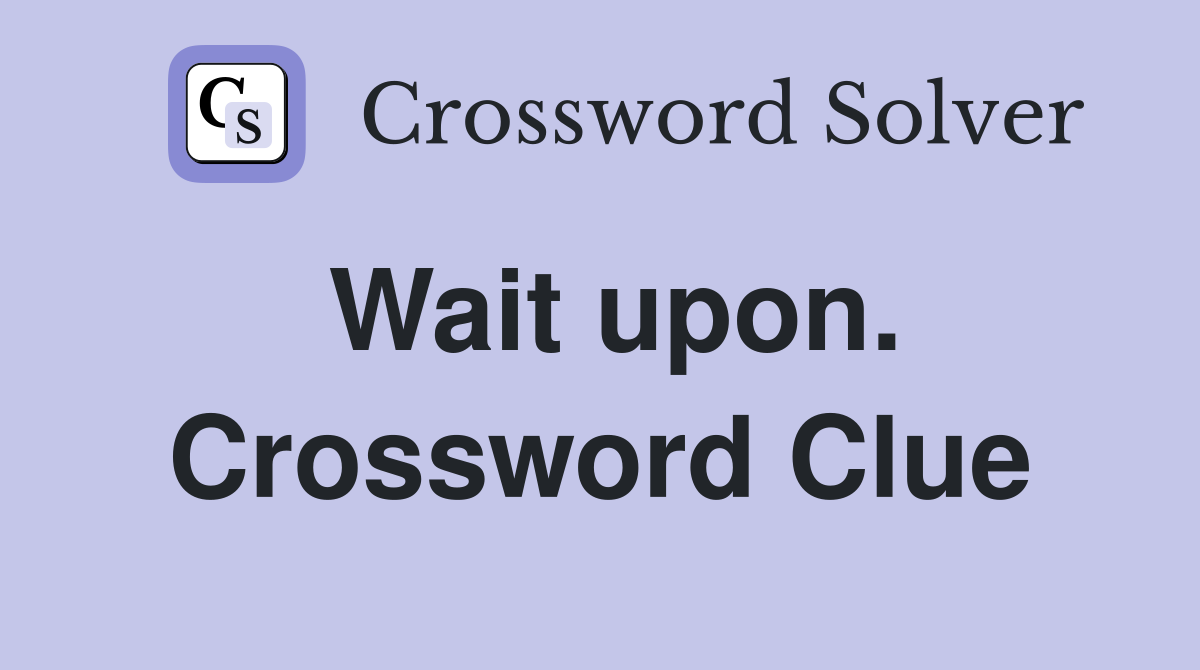 Wait upon. Crossword Clue
