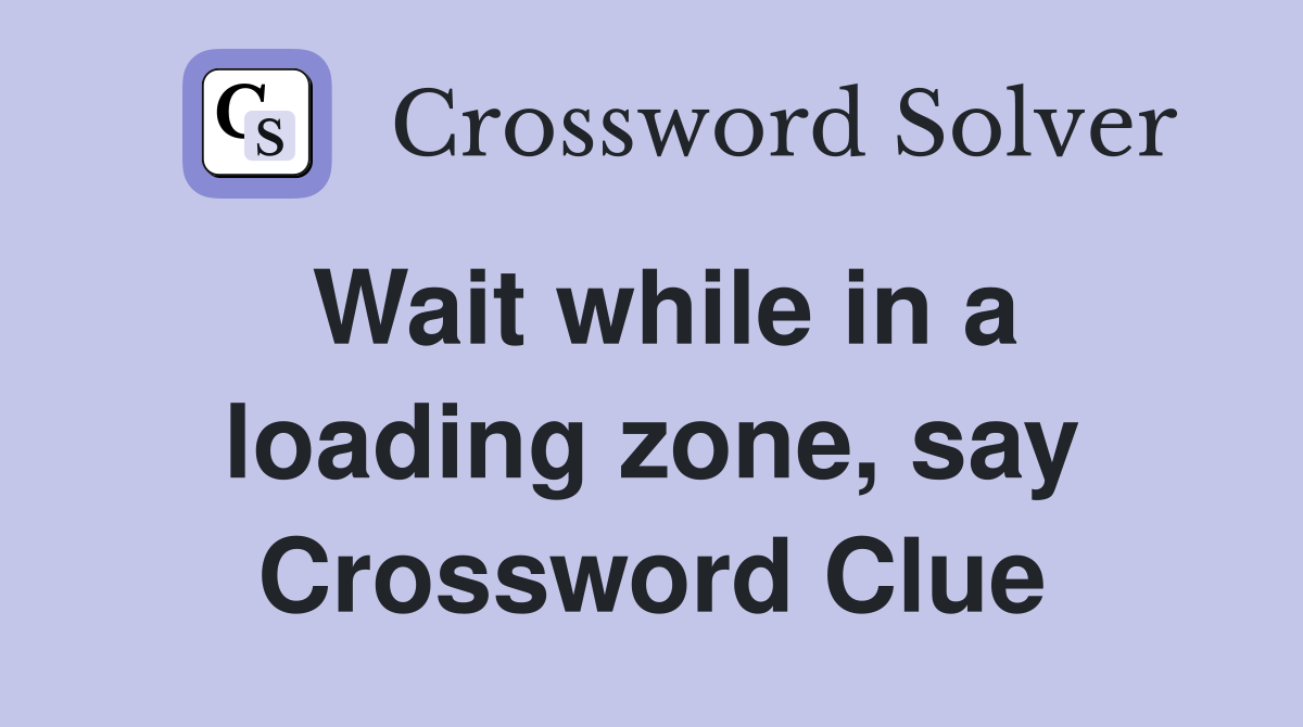 Wait while in a loading zone, say Crossword Clue