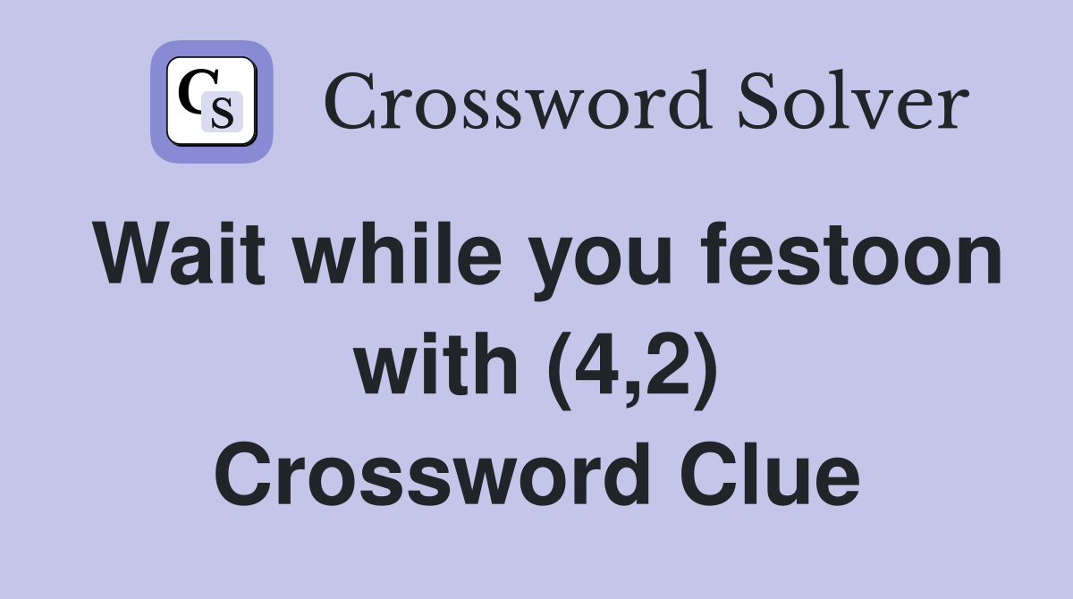 Wait while you festoon with (4,2) Crossword Clue
