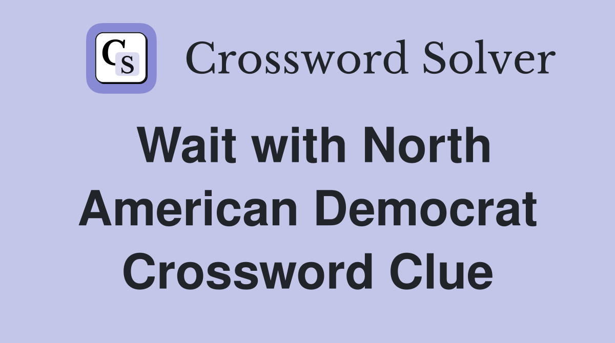 Wait with North American Democrat Crossword Clue