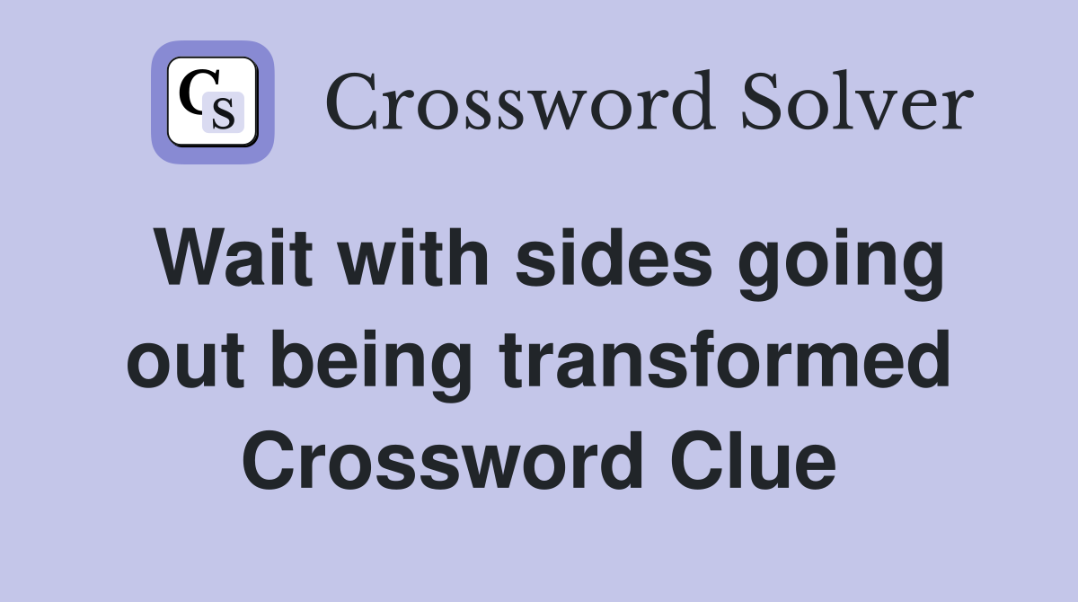 Wait with sides going out being transformed Crossword Clue