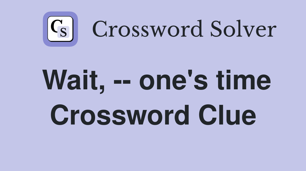 Wait, -- one's time Crossword Clue